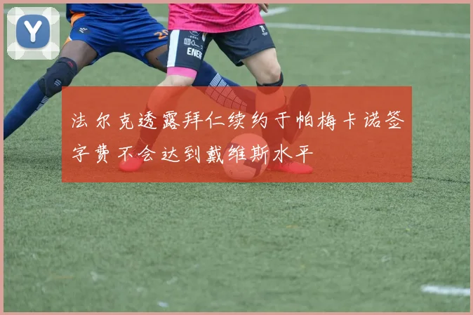 法尔克透露拜仁续约于帕梅卡诺签字费不会达到戴维斯水平