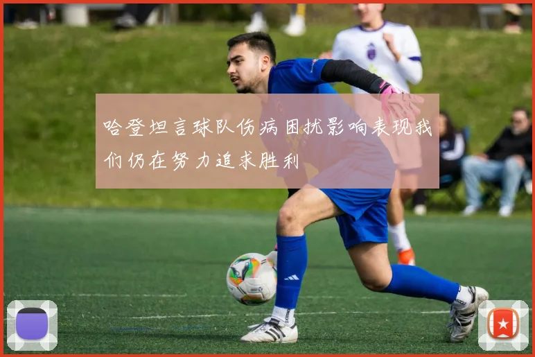 哈登坦言球队伤病困扰影响表现我们仍在努力追求胜利