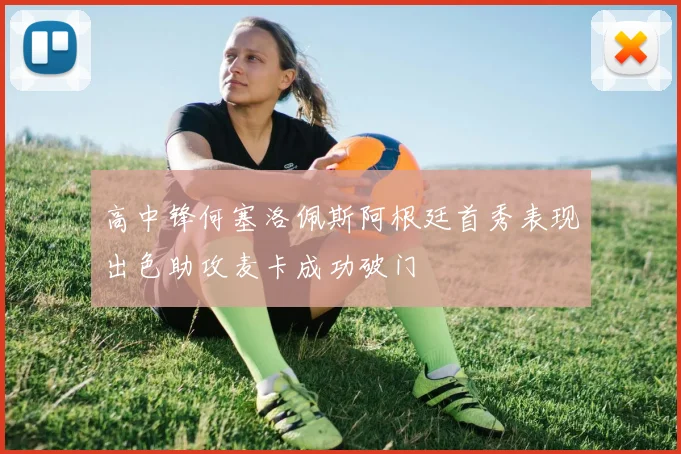 高中锋何塞洛佩斯阿根廷首秀表现出色助攻麦卡成功破门