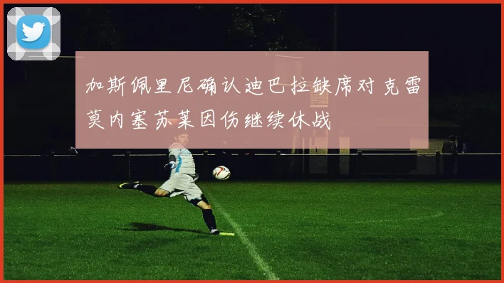 加斯佩里尼确认迪巴拉缺席对克雷莫内塞苏莱因伤继续休战