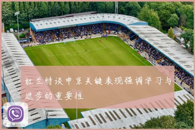 杜兰特谈申京关键表现强调学习与进步的重要性
