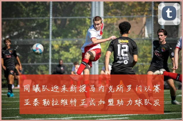 同曦队迎来新援马内克所罗门以赛亚泰勒拉维特正式加盟助力球队发展