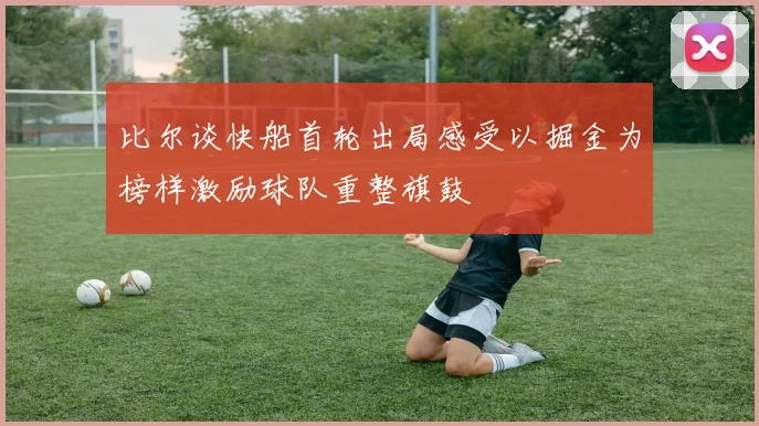 比尔谈快船首轮出局感受以掘金为榜样激励球队重整旗鼓