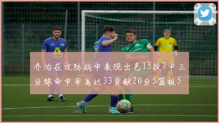 乔治在攻防战中表现出色15投7中三分球命中率高达33贡献20分5篮板5助攻