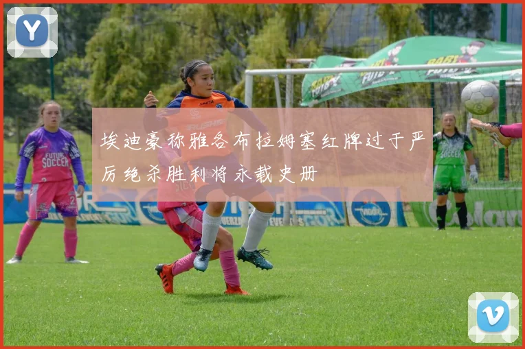 埃迪豪称雅各布拉姆塞红牌过于严厉绝杀胜利将永载史册