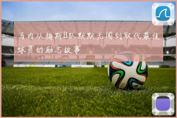 马内从梅斯B队默默无闻到取代最佳球员的励志故事