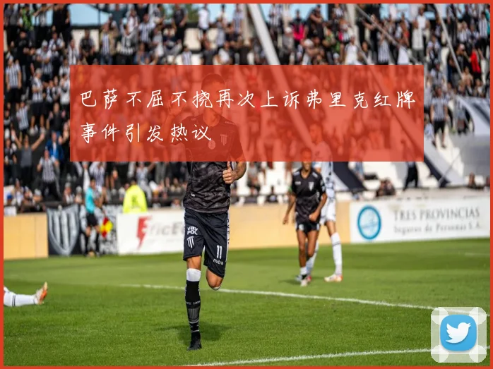 巴萨不屈不挠再次上诉弗里克红牌事件引发热议