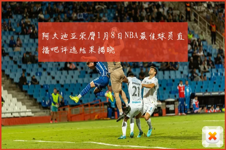 阿夫迪亚荣膺1月8日NBA最佳球员直播吧评选结果揭晓