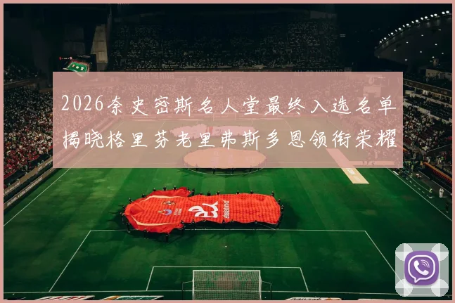 2026奈史密斯名人堂最终入选名单揭晓格里芬老里弗斯多恩领衔荣耀时刻